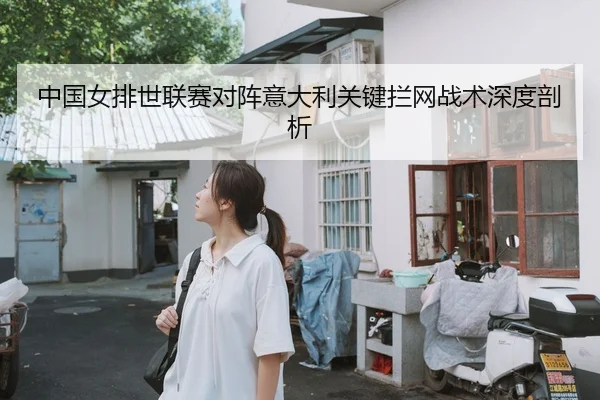中国女排世联赛对阵意大利关键拦网战术深度剖析